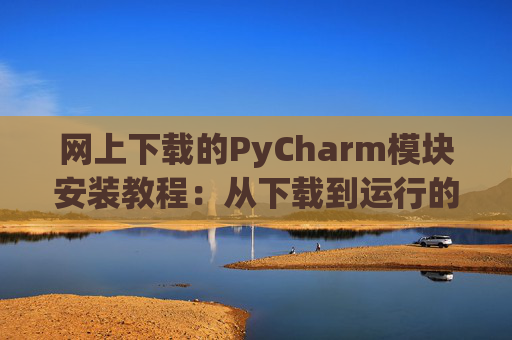 网上下载的PyCharm模块安装教程：从下载到运行的全流程